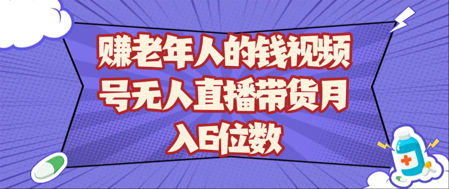 赚老年人的钱视频号无人直播带货月入6位数