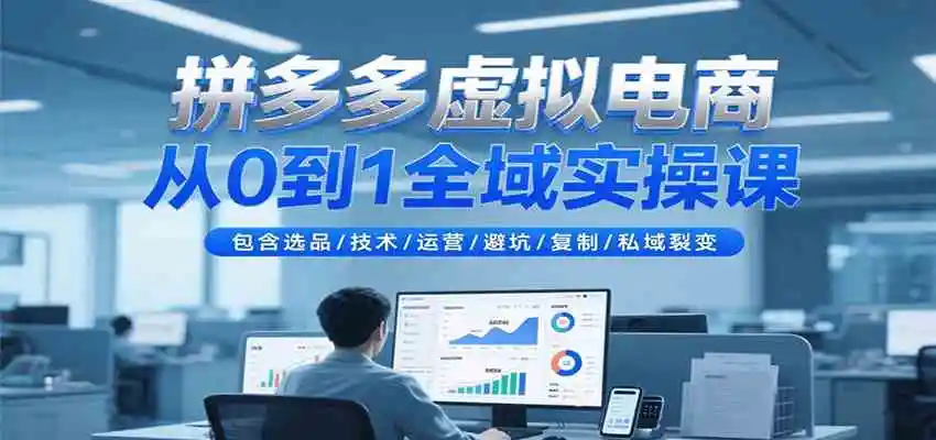 拼多多虚拟电商从0到1全域实操课，包含选品/技术/运营/避坑/复制/私域裂变