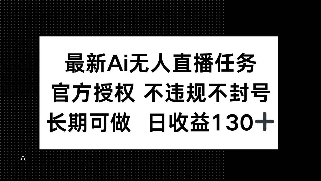 (14605期)最新AI无人直播任务,官方授权 不违规不封号,长期可做,日收益130+