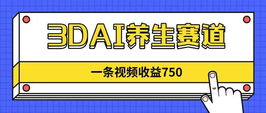 (14451期)3DAI养生赛道,一条视频赚了750,新蓝海,目前做的人不多!