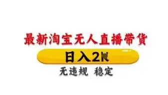 最新淘宝无人直播带货，日入数张，不违规不封号，独家技术，操作简单【揭秘】