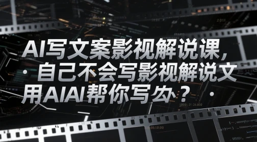 AI写文案影视解说课,自己不会写影视解说文案怎么办?用AI帮你写