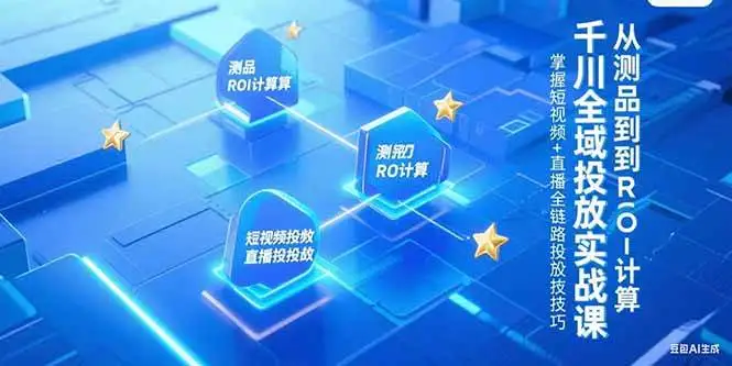 （15256期）千川全域投放实战课，从测品到ROI计算，掌握短视频+直播全链路投放技巧