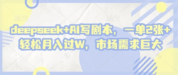 deepseek+AI写剧本，一单2张+ 轻松月入过W，市场需求巨大
