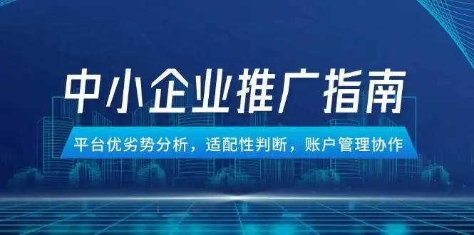 (14910期)中小企业竞价推广指南,平台优劣势分析,适配性判断,账户管理协作