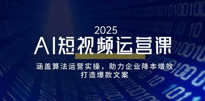 (14283期)AI短视频运营课,涵盖算法运营实操,助力企业降本增效,打造爆款文案