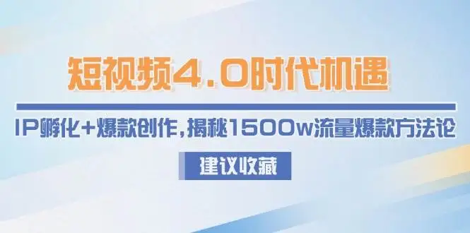 短视频4.0时代机遇：IP孵化+爆款创作，揭秘1500w流量爆款方法论