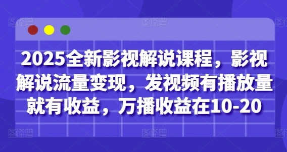 2025全新影视解说课程，影视解说流量变现，发视频有播放量就有收益，万播收益在10-20