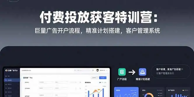 （15426期）付费投放获客特训营：巨量广告开户流程，精准计划搭建，客户管理系统