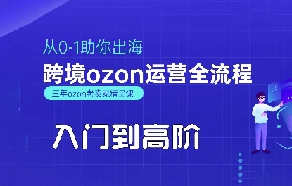 OZON入门到高阶全流程，从0-1助你出海，跨境ozon运营全流程