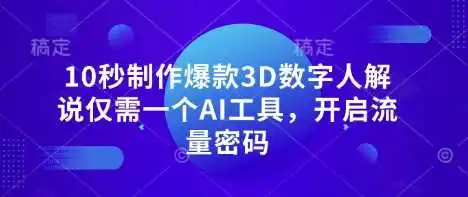 10秒制作爆款3D数字人解说仅需一个AI工具，开启流量密码