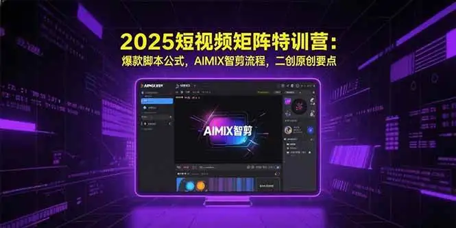 (15475期)2025短视频矩阵特训营:爆款脚本公式,AIMIX智剪流程,二创原创要点