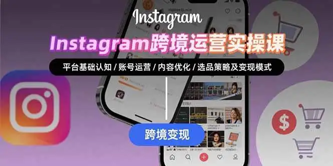 (15644期)Instagram跨境运营实战:平台认知/账号运营/内容优化/选品策略及变现模式