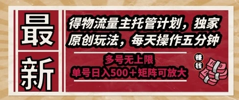最新得物流量主托管计划，独家原创玩法，每天操作五分钟，多号无上限，单号日入5张+矩阵可放大【揭秘】