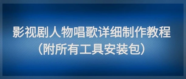 影视剧人物唱歌详细制作教程，点赞量动辄几十W（附所有工具安装包）
