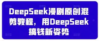 DeepSeek漫剧原创混剪教程，用DeepSeek搞钱新姿势