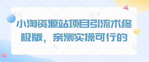 小淘资源站项目引流术终极版，亲测实操可行的