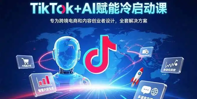 （15561期）TikTok+AI赋能冷启动课：专为跨境电商和内容创业者设计，全套解决方案