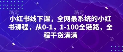 小红书线下课，全网最系统的小红书课程，从0-1，1-100全链路，全程干货满满