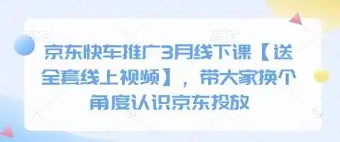 京东快车推广3月线下课【送全套线上视频】，带大家换个角度认识京东投放