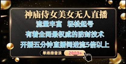 神庙侍女美女无人直播，轻松起号，有着全网最权威的防封技术，单场撸音浪1k+