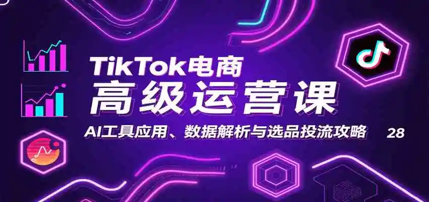 TikTok电商高级运营课：AI工具应用、数据解析与选品投流攻略