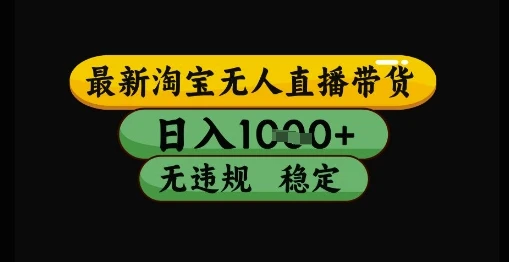 最新淘宝无人直播带货独家技术，日入1k+，无违规无封号，操作简单，长期稳定【揭秘】
