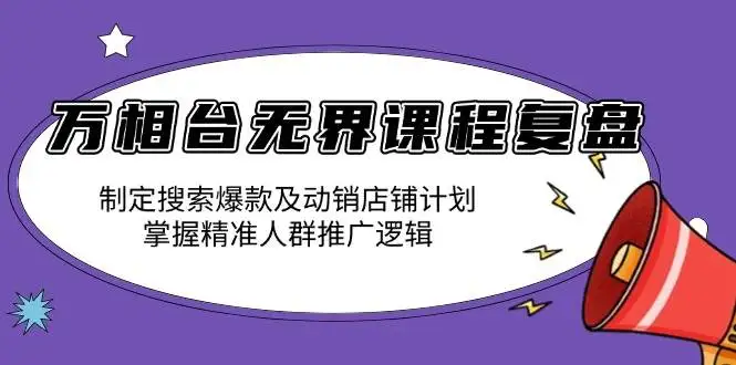 (13859期)万相台无界课程复盘:制定搜索爆款及动销店铺计划,掌握精准人群推广逻辑