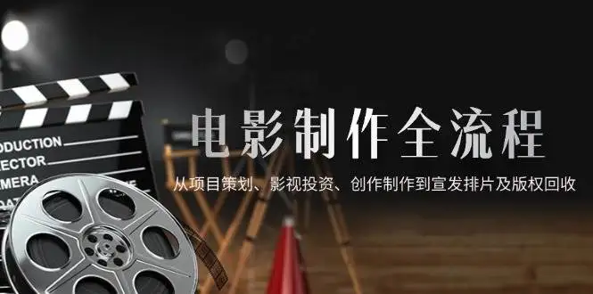 (14800期)电影制作全流程,从项目策划、影视投资、创作制作到宣发排片及版权回收