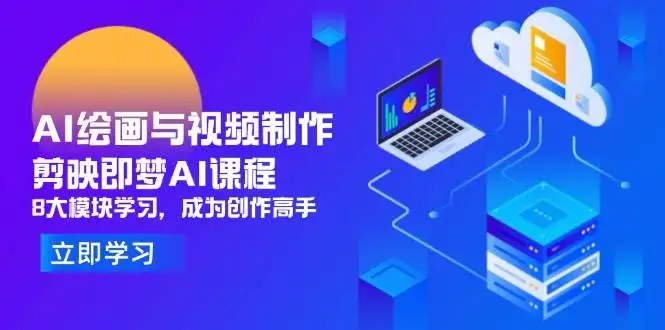 （14563期）AI绘画与视频制作，剪映即梦AI课程，8大模块学习，成为创作高手