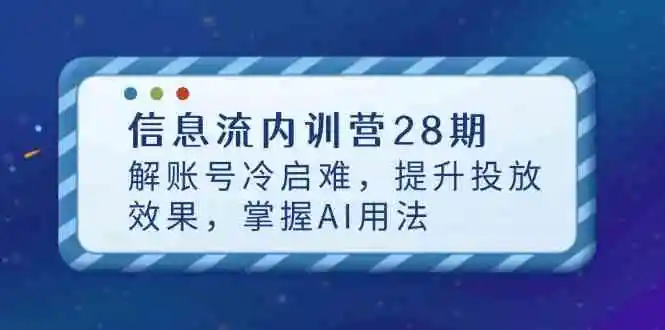 信息流内训营28期，解账号冷启难，提升投放效果，掌握AI用法