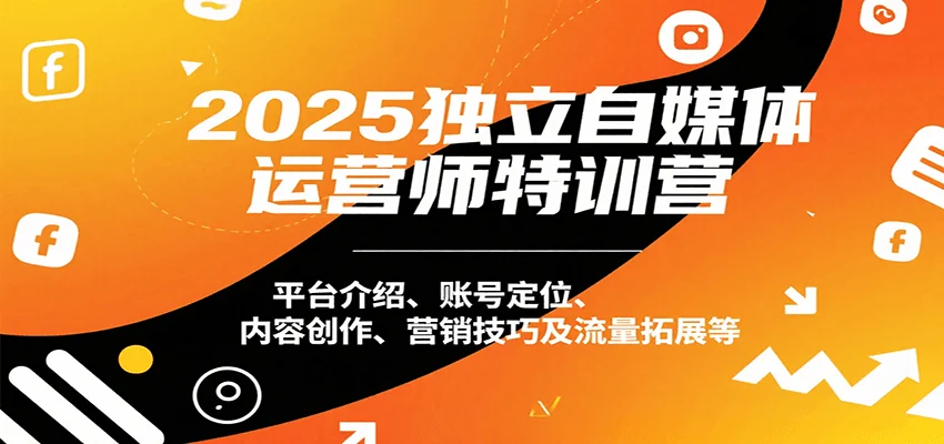 2025独立自媒体运营师特训营：平台介绍、账号定位、内容创作、营销技巧及流量拓展等