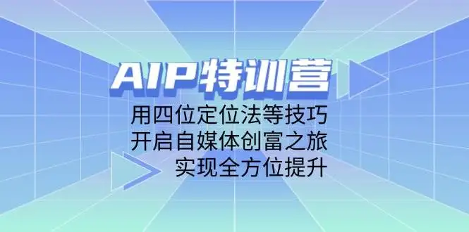 (14530期)AIP特训营,用四位定位法等技巧,开启自媒体创富之旅,实现全方位提升