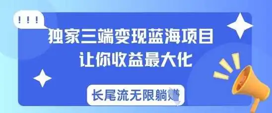 独家三端变现蓝海项目,让你收益最大化,长尾流无限躺挣