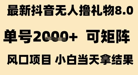 最新抖音无人撸礼物8.0，单号2k+，可矩阵风口项目，小白当天拿结果【揭秘】