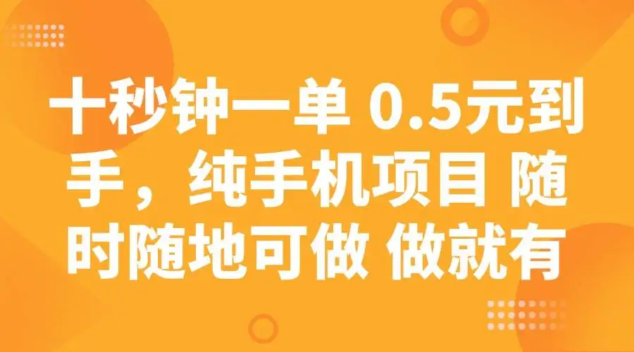 （14426期）十秒钟一单 0.5元到手，纯手机项目 随时随地可做 做就有