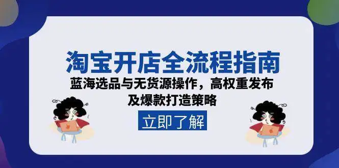 （15134期）淘宝开店全流程指南，蓝海选品与无货源操作，高权重发布及爆款打造策略