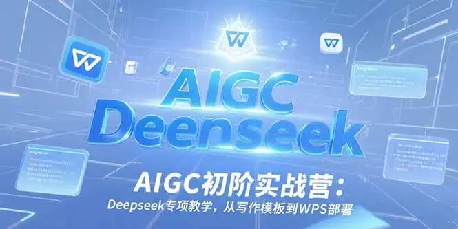 （15223期）AIGC初阶实战营：Deepseek专项教学，从写作模板到WPS部署