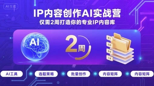 IP内容创作AI实战营，仅需2周打造你的专业IP内容库