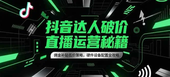 抖音达人破价直播运营秘籍，佣金补贴低价策略，硬件设备配置全攻略