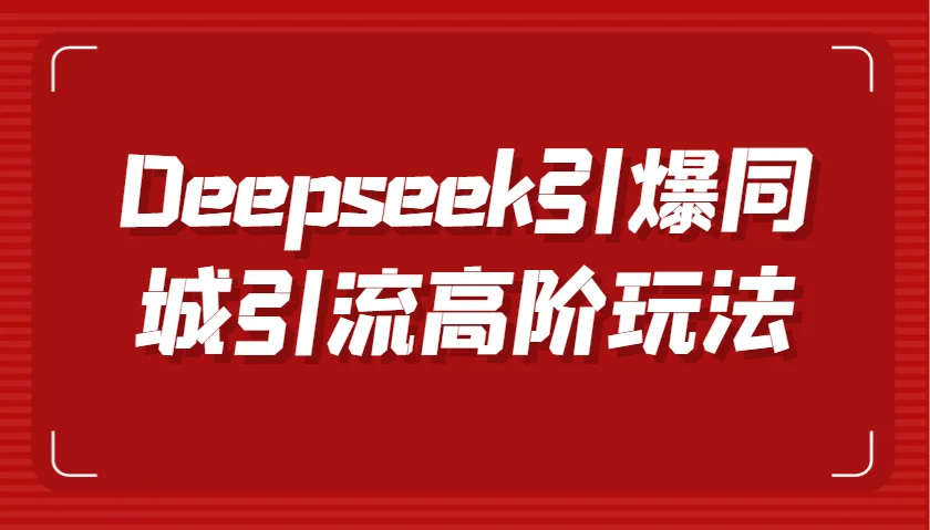 Deepseek引爆同城引流高阶玩法,掌握短视频创作与数字人技术,实现高效转化与传播
