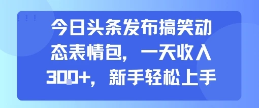 今日头条发布搞笑动态表情包，一天收入3张+，新手轻松上手