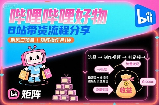 哔哩哔哩好物，B站带货流程分享，新风口项目，矩阵操作月1W