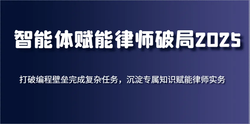 智能体赋能律师破局2025，打破编程壁垒完成复杂任务，沉淀专属知识赋能律师实务