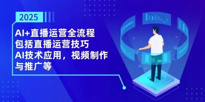 （14523期）2025AI+直播运营全流程，包括直播运营技巧，AI技术应用，视频制作与推广等