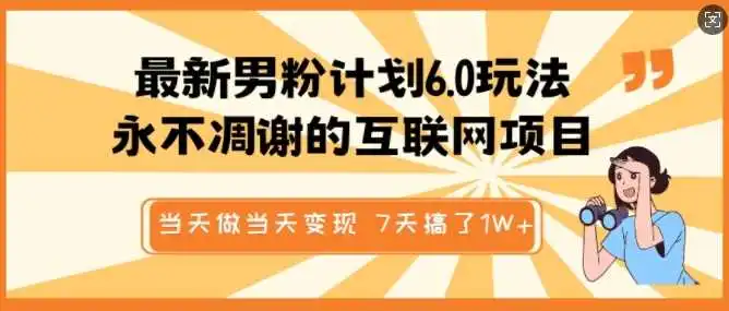 最新男粉计划6.0玩法，永不凋谢的互联网项目，当天做当天变现，视频包原创，7天搞了1个W