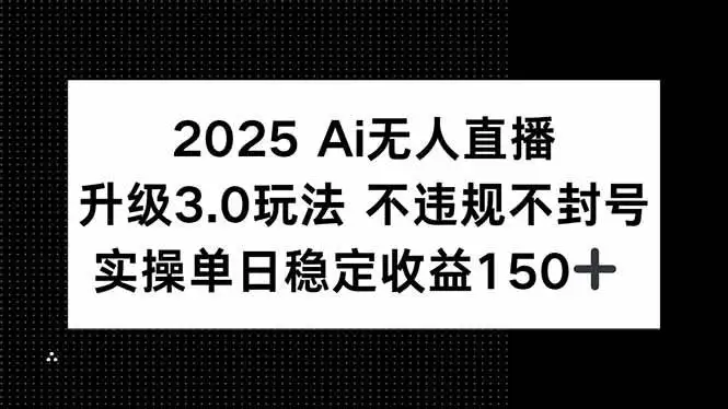 （15203期）2025 AI无人直播升级3.0玩法，不违规 不封号，单日稳定收益150+