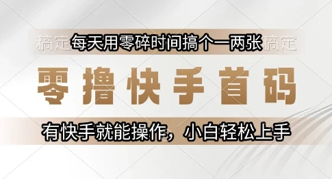 零撸快手首码，每天用零碎时间搞个一两张，有快手就能操作小白轻松上手【揭秘】