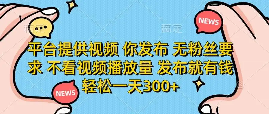 (14317期)平台提供视频 你发布 无粉丝要求 不看视频播放量 发布就有钱 轻松一天300+