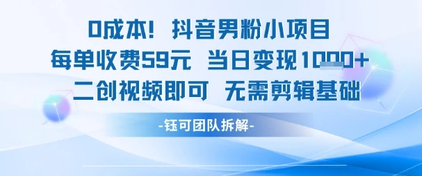 0成本，抖音男粉小项目 每单收费59元当日变现1k+ 二创视频即可无需剪辑基础